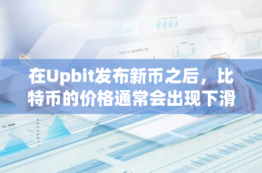 在Upbit发布新币之后，比特币的价格通常会出现下滑趋势