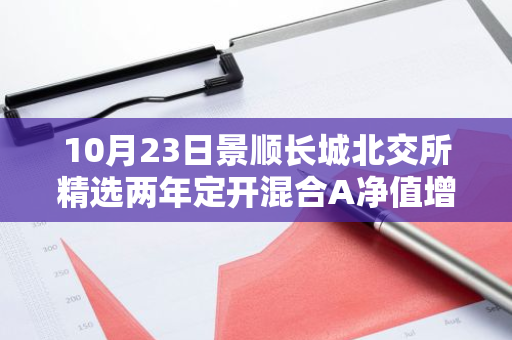 10月23日景顺长城北交所精选两年定开混合A净值增长3.24%，近1个月累计上涨78.02%