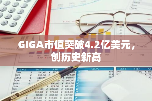 GIGA市值突破4.2亿美元，创历史新高