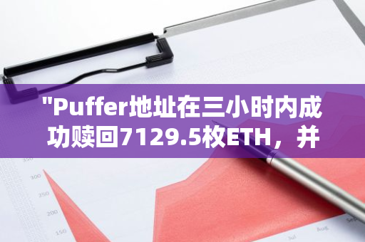 "Puffer地址在三小时内成功赎回7129.5枚ETH，并将其迅速转移至Binance平台"