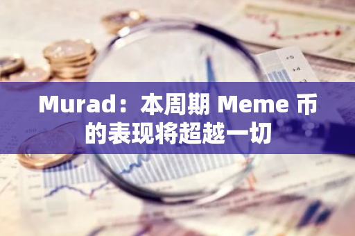 Murad：本周期 Meme 币的表现将超越一切