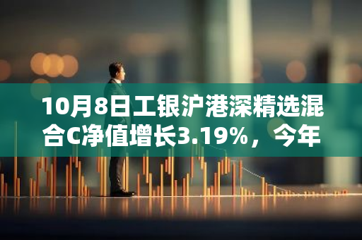 10月8日工银沪港深精选混合C净值增长3.19%，今年来累计上涨25.0%