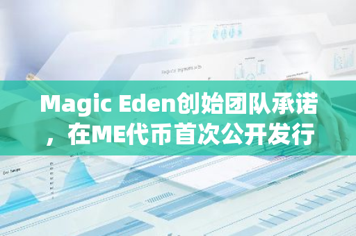 Magic Eden创始团队承诺，在ME代币首次公开发行（TGE）后，将至少锁定18个月的股份。