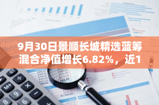 9月30日景顺长城精选蓝筹混合净值增长6.82%，近1个月累计上涨17.74%