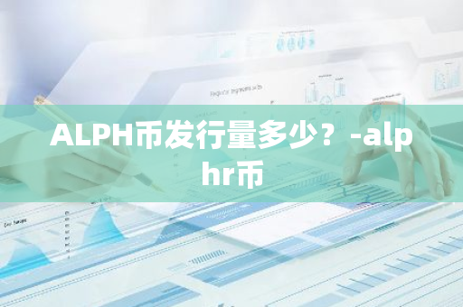 ALPH币发行量多少？-alphr币