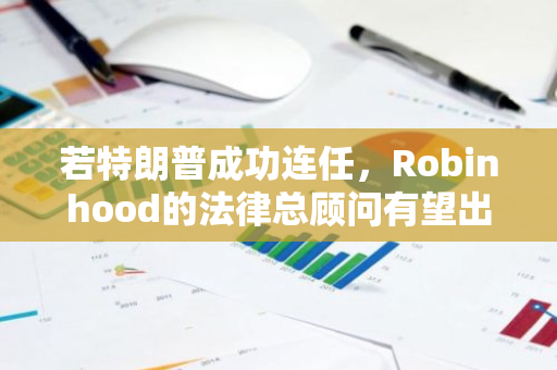 若特朗普成功连任，Robinhood的法律总顾问有望出任美国证券交易委员会新任主席