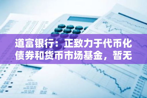 道富银行：正致力于代币化债券和货币市场基金，暂无稳定币项目的计划