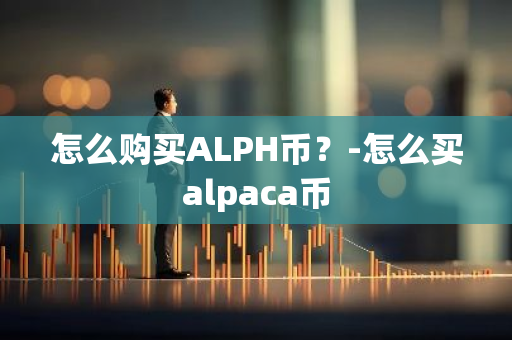 怎么购买ALPH币？-怎么买alpaca币