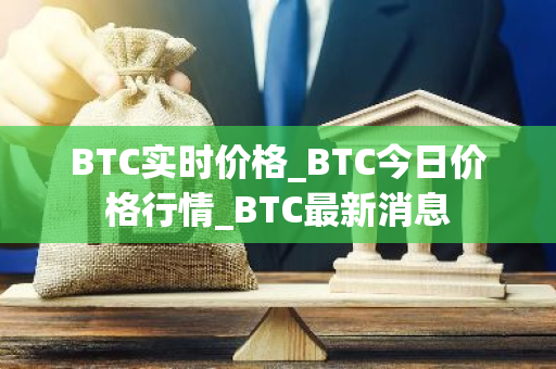 BTC实时价格_BTC今日价格行情_BTC最新消息