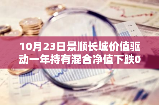 10月23日景顺长城价值驱动一年持有混合净值下跌0.20%，近3个月累计上涨4.34%