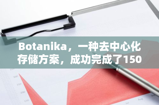 Botanika，一种去中心化存储方案，成功完成了150万美元的天使轮融资，展现了其强大的发展潜力和市场前景。