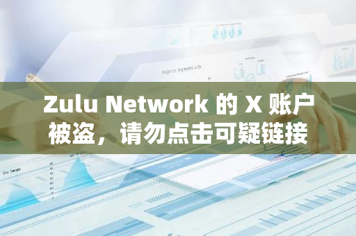 Zulu Network 的 X 账户被盗，请勿点击可疑链接