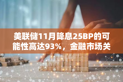 美联储11月降息25BP的可能性高达93%，金融市场关注度持续升温