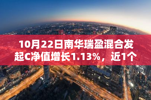 10月22日南华瑞盈混合发起C净值增长1.13%，近1个月累计上涨21.4%