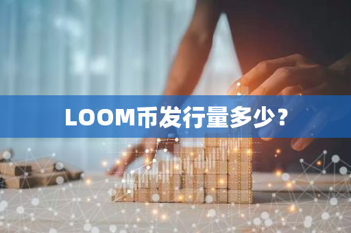 LOOM币发行量多少？