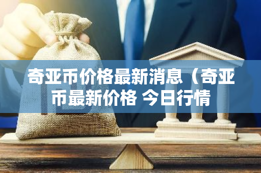 奇亚币价格最新消息（奇亚币最新价格 今日行情