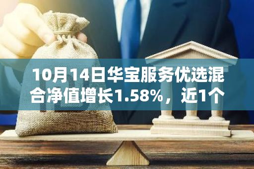 10月14日华宝服务优选混合净值增长1.58%，近1个月累计上涨24.56%