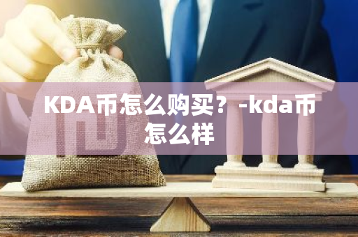 KDA币怎么购买？-kda币怎么样