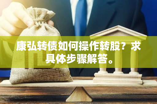 康弘转债如何操作转股？求具体步骤解答。