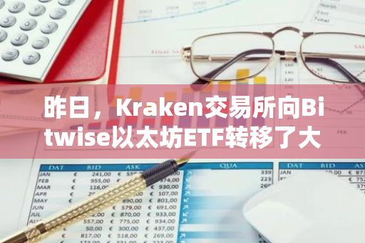 昨日，Kraken交易所向Bitwise以太坊ETF转移了大约573枚ETH。