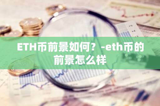 ETH币前景如何？-eth币的前景怎么样