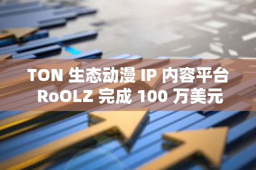 TON 生态动漫 IP 内容平台 RoOLZ 完成 100 万美元私募轮融资，TON 参投