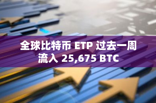 全球比特币 ETP 过去一周流入 25,675 BTC