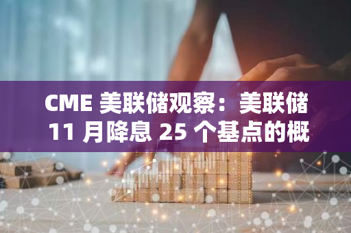 CME 美联储观察：美联储 11 月降息 25 个基点的概率为 97.4%