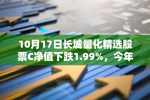 10月17日长城量化精选股票C净值下跌1.99%，今年来累计下跌17.79%