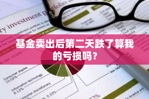 基金卖出后第二天跌了算我的亏损吗？