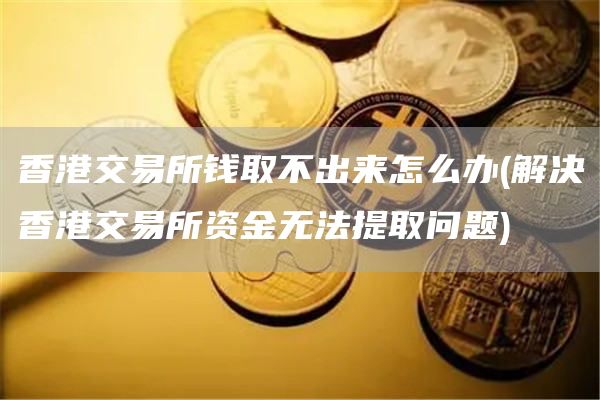 香港交易所钱取不出来怎么办 - 解决香港交易所资金无法提取问题