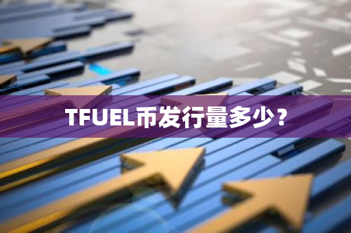 TFUEL币发行量多少？