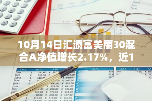 10月14日汇添富美丽30混合A净值增长2.17%，近1个月累计上涨21.45%