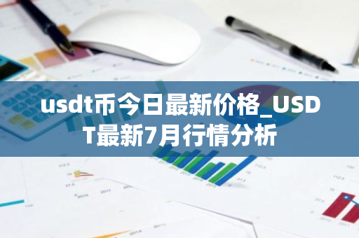 usdt币今日最新价格_USDT最新7月行情分析