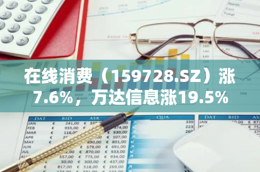 在线消费（159728.SZ）涨7.6%，万达信息涨19.5%，中文在线涨13.6%