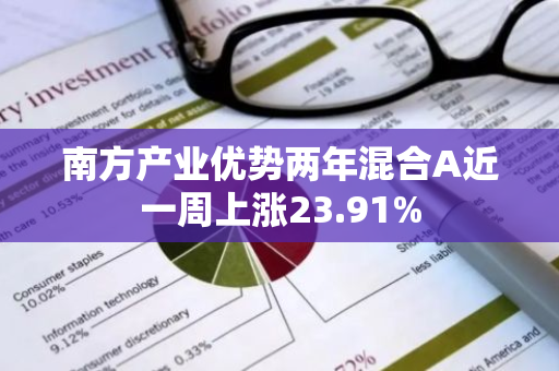 南方产业优势两年混合A近一周上涨23.91%