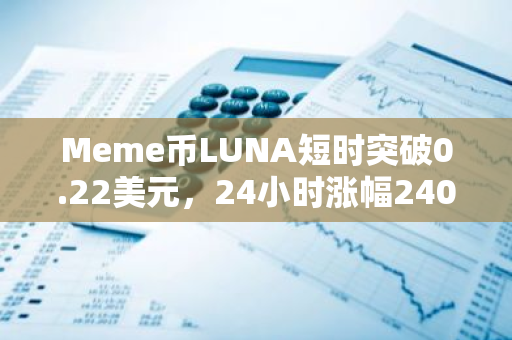 Meme币LUNA短时突破0.22美元，24小时涨幅240%