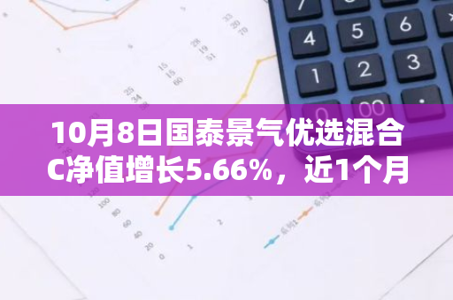 10月8日国泰景气优选混合C净值增长5.66%，近1个月累计上涨24.41%