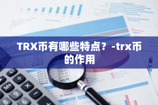 TRX币有哪些特点？-trx币的作用