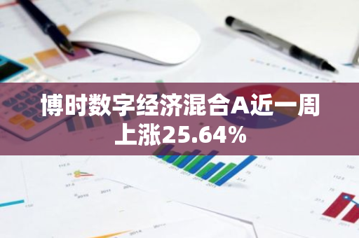 博时数字经济混合A近一周上涨25.64%