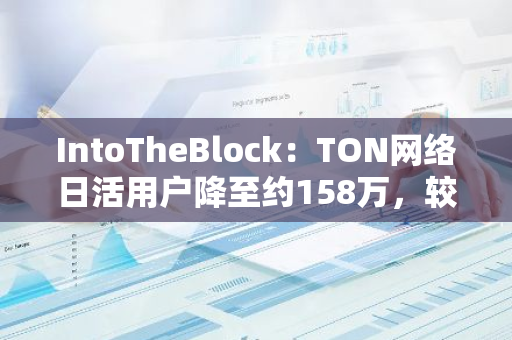 IntoTheBlock：TON网络日活用户降至约158万，较峰值有较大幅度下跌