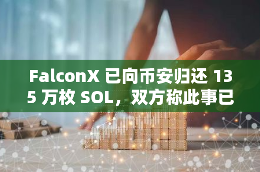 FalconX 已向币安归还 135 万枚 SOL，双方称此事已完全解决