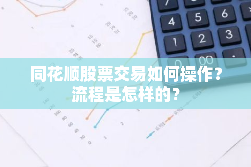 同花顺股票交易如何操作？流程是怎样的？