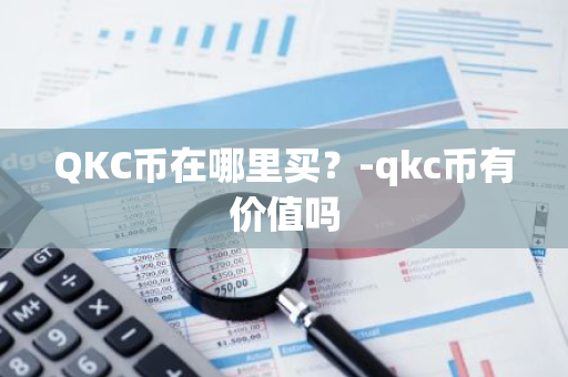 QKC币在哪里买？-qkc币有价值吗