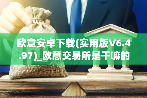 欧意安卓下载(实用版V6.4.97)_欧意交易所是干嘛的