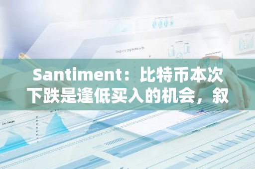 Santiment：比特币本次下跌是逢低买入的机会，叙事转向看涨