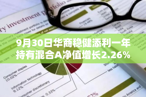 9月30日华商稳健添利一年持有混合A净值增长2.26%，近1个月累计上涨4.8%