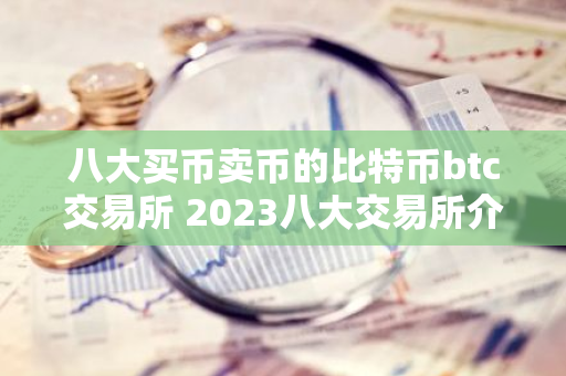 八大买币卖币的比特币btc交易所 2023八大交易所介绍