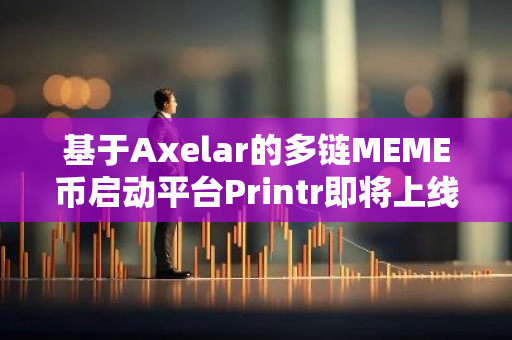 基于Axelar的多链MEME币启动平台Printr即将上线