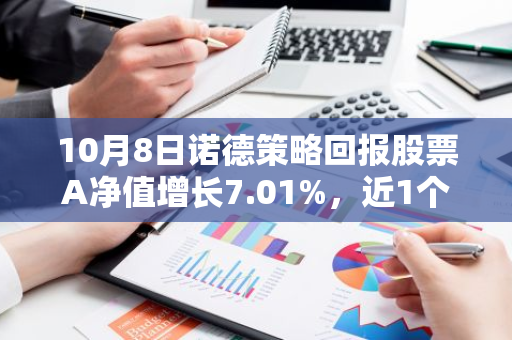 10月8日诺德策略回报股票A净值增长7.01%，近1个月累计上涨28.37%